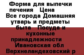 Форма для выпечки печения › Цена ­ 800 - Все города Домашняя утварь и предметы быта » Посуда и кухонные принадлежности   . Ивановская обл.,Верхнеландеховский р-н